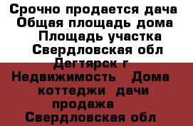 Срочно продается дача › Общая площадь дома ­ 60 › Площадь участка ­ 10 - Свердловская обл., Дегтярск г. Недвижимость » Дома, коттеджи, дачи продажа   . Свердловская обл.